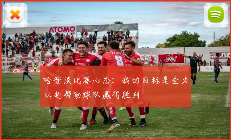 哈登谈比赛心态：我的目标是全力以赴帮助球队赢得胜利