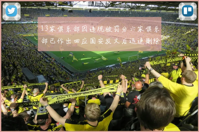 13家俱乐部因违规被罚分六家俱乐部已作出回应国安发文后迅速删除引发关注